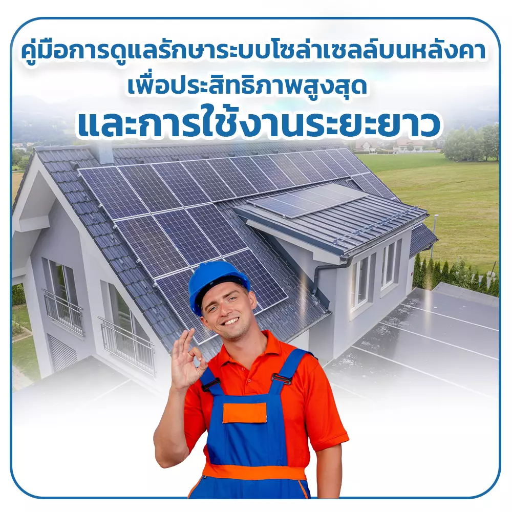 คู่มือการดูแลรักษาระบบโซล่าเซลล์บนหลังคา: เพื่อประสิทธิภาพสูงสุดและการใช้งานระยะยาว